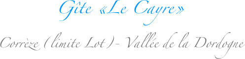 Gîte «Le Cayre»
Corrèze (limite Lot)- Vallée de la Dordogne